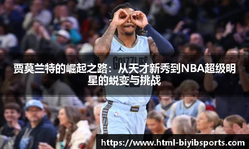 贾莫兰特的崛起之路：从天才新秀到NBA超级明星的蜕变与挑战